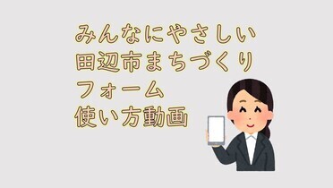 「みんなにやさしい田辺市まちづくりフォーム 使い方動画」のテキストとスーツ姿の女性がスマホを手に持ったイラスト（YouTubeへリンク）