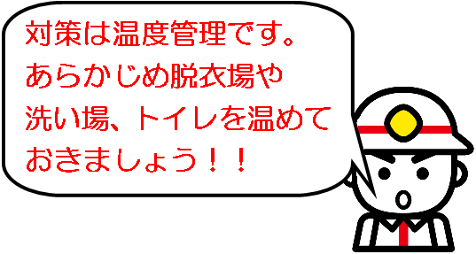 対策は温度管理です。あらかじめ脱衣場や洗い場、トイレを温めておきましょう