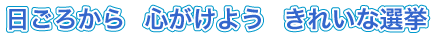 日ごろから 心がけよう きれいな選挙